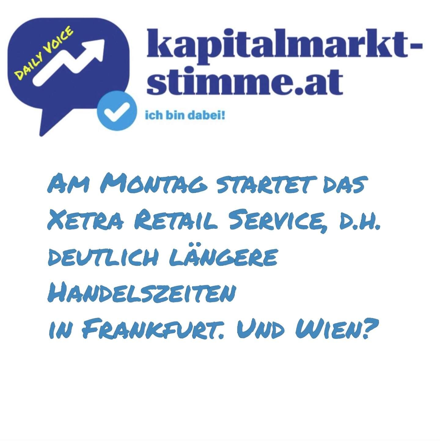 kapitalmarkt-stimme.at daily voice: Am Montag startet das Xetra Retail Service, d.h. deutlich längere Handelszeiten in Frankfurt. Und Wien?