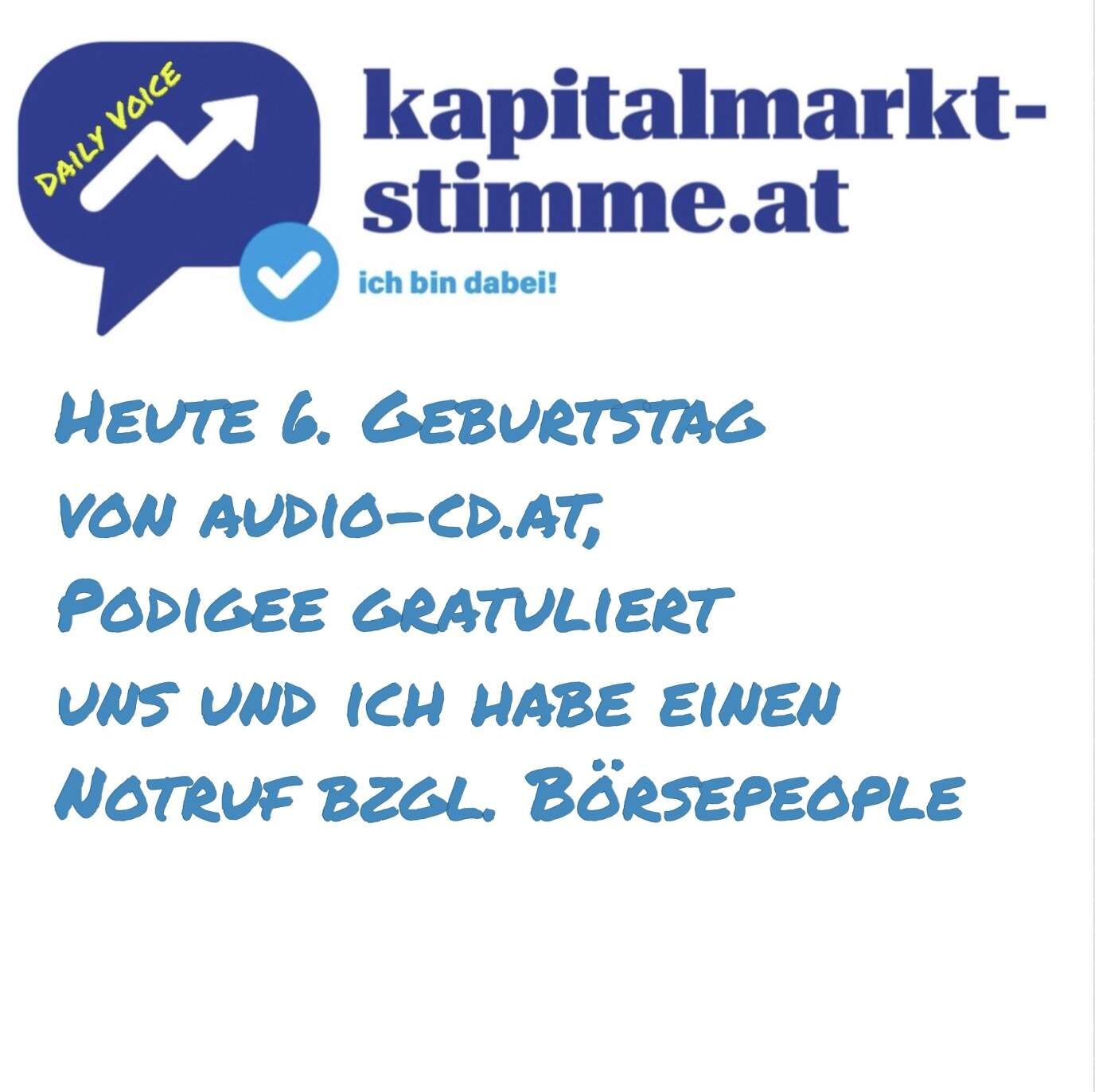 kapitalmarkt-stimme.at daily voice: Heute 6. Geburtstag von audio-cd.at, Podigee gratuliert uns und ich habe einen Notruf bzgl. Börsepeople