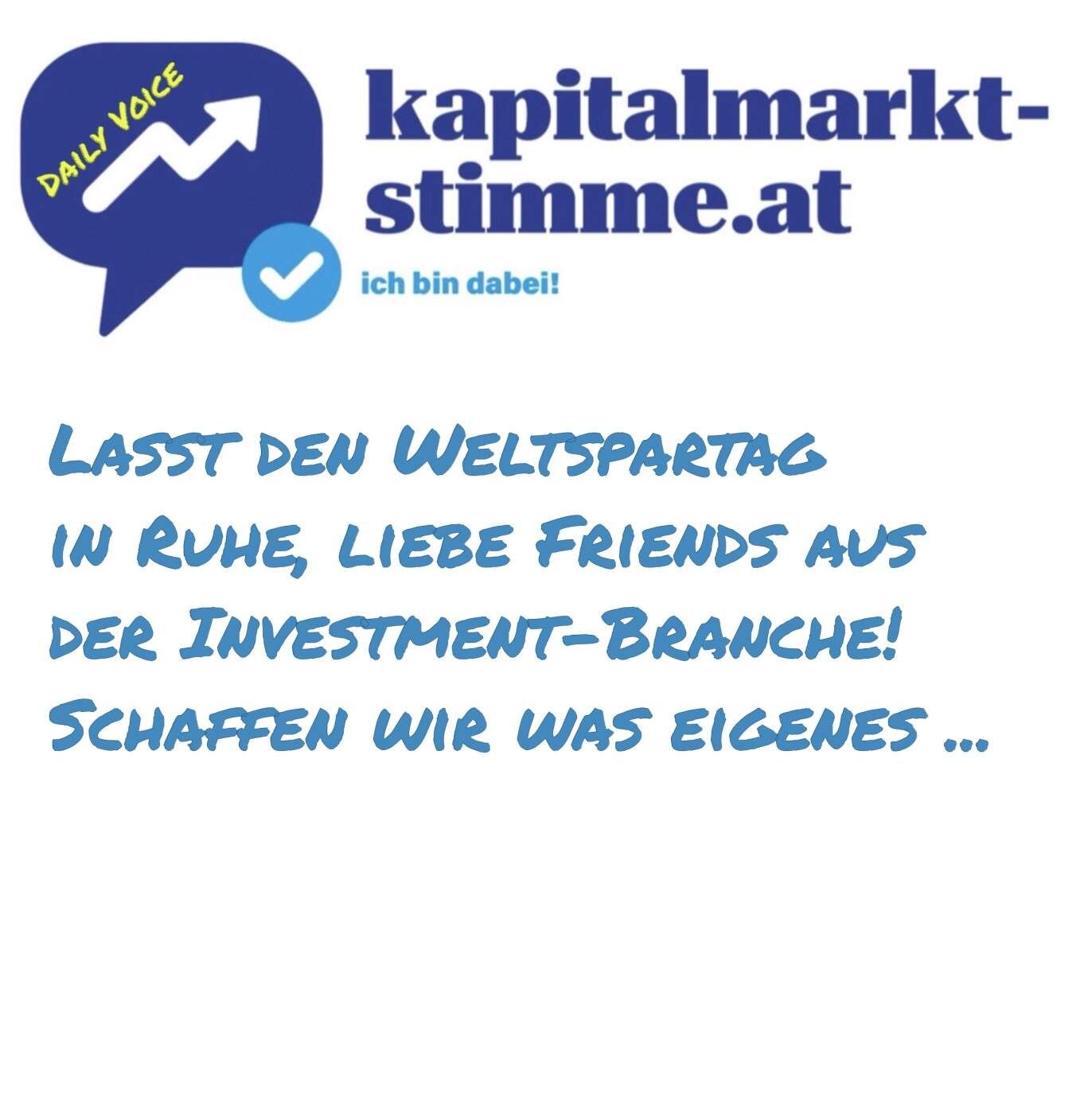 kapitalmarkt-stimme.at daily voice: Lasst den Weltspartag in Ruhe, liebe Friends aus der Investment-Branche! Schaffen wir was eigenes ...