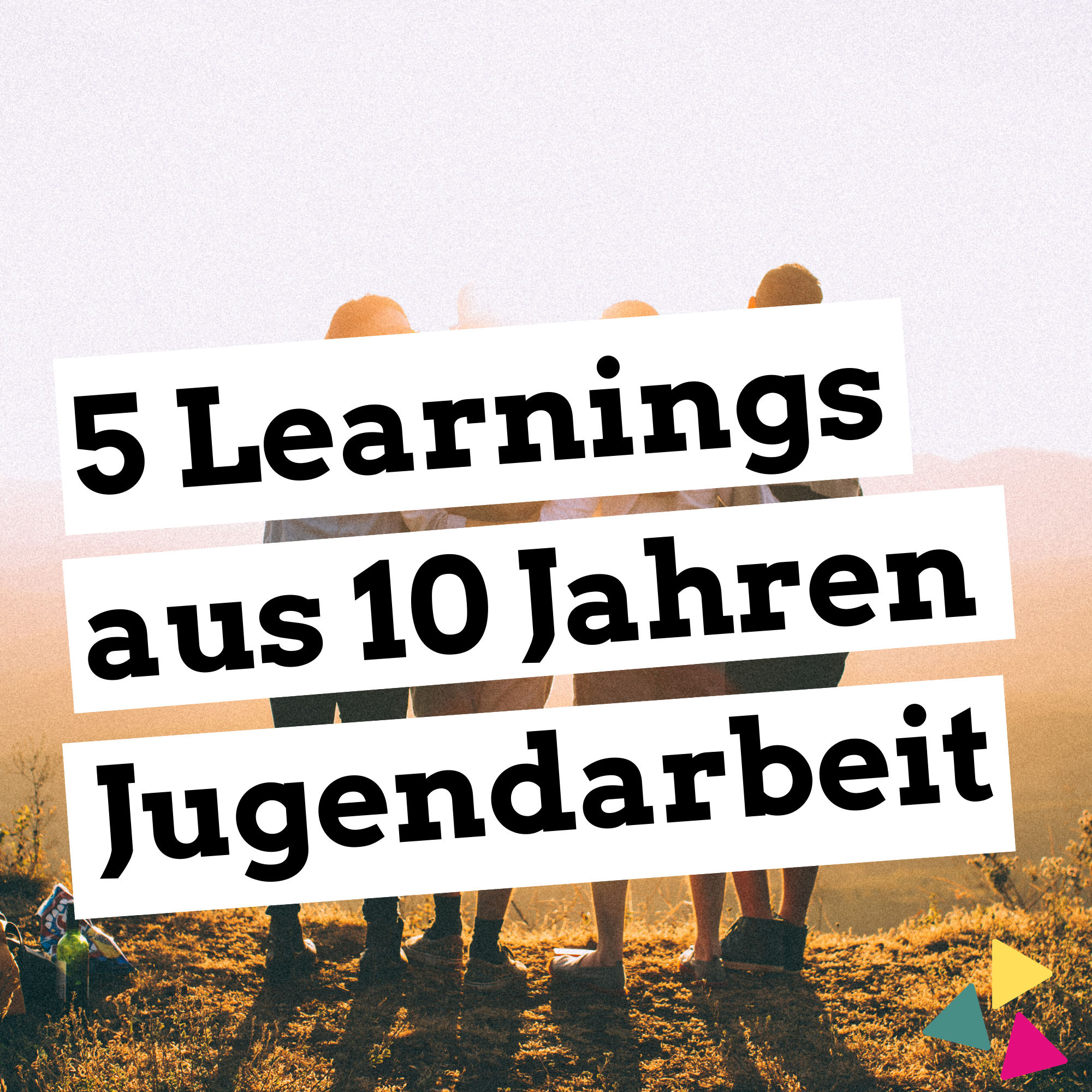 Meine 5 Learnings aus 10 Jahren Jugendarbeit