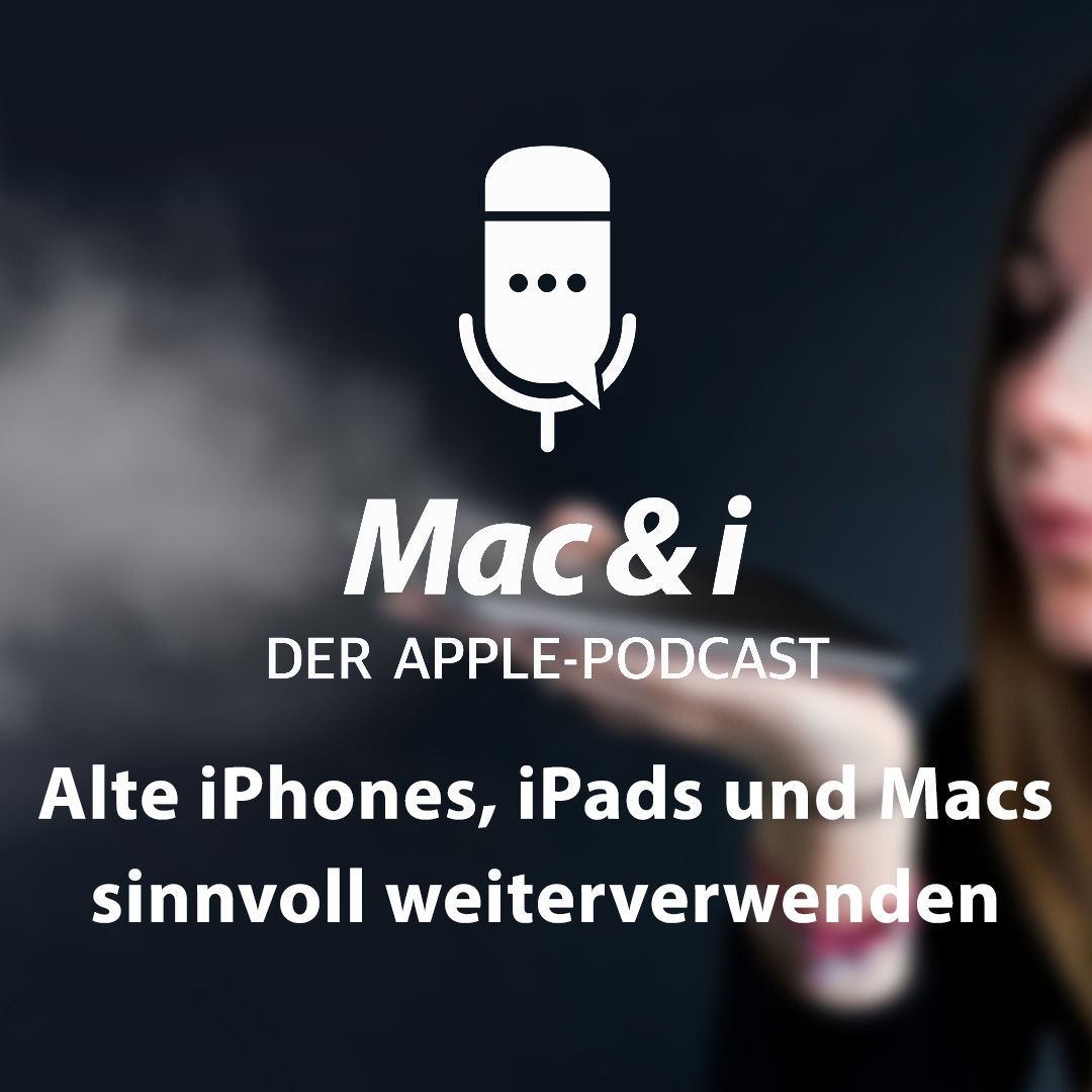 Neues Leben für alte iPhones, iPads und Macs | Mac & i - Der Apple-Podcast