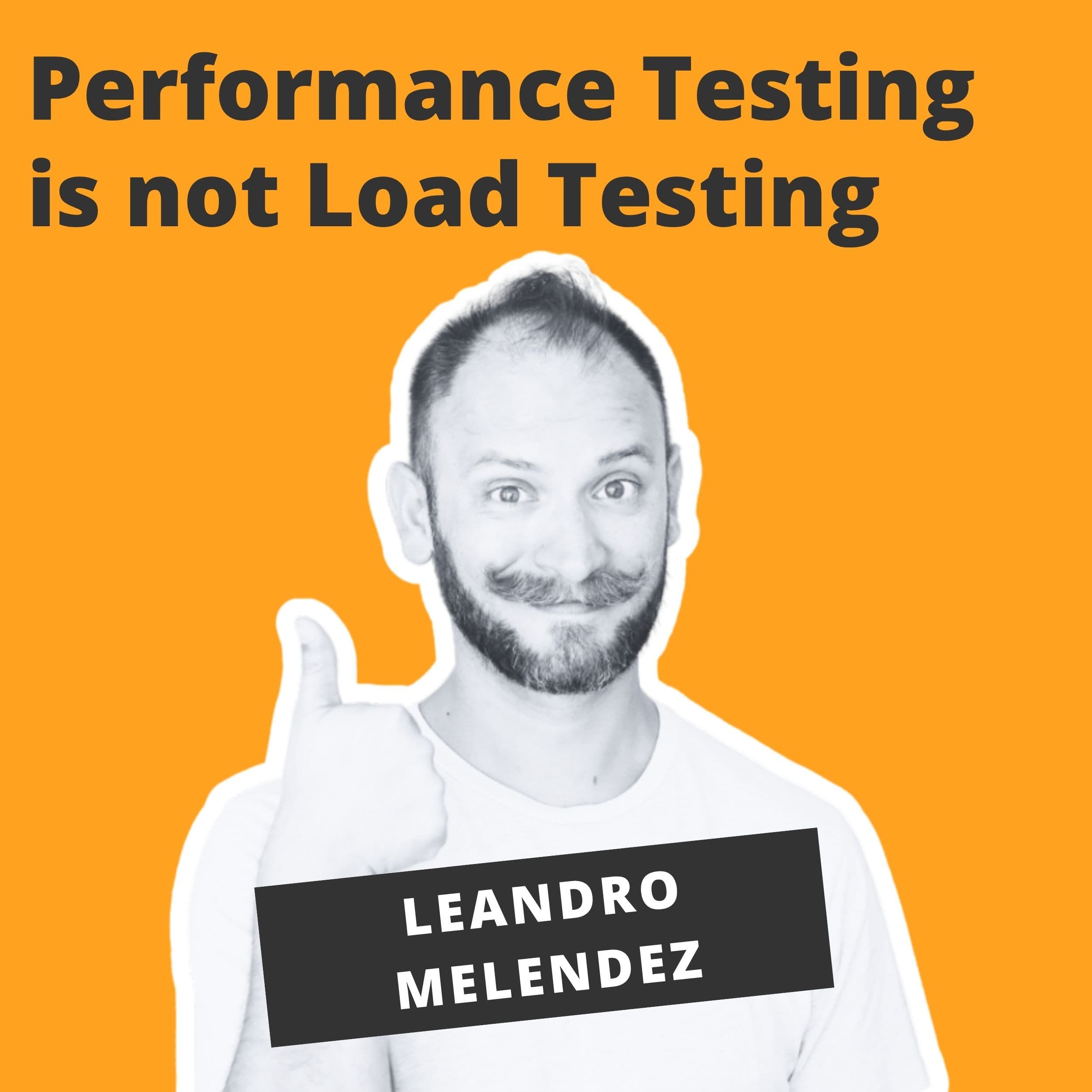 Performance Testing is not Load Testing - Leandro Melendez