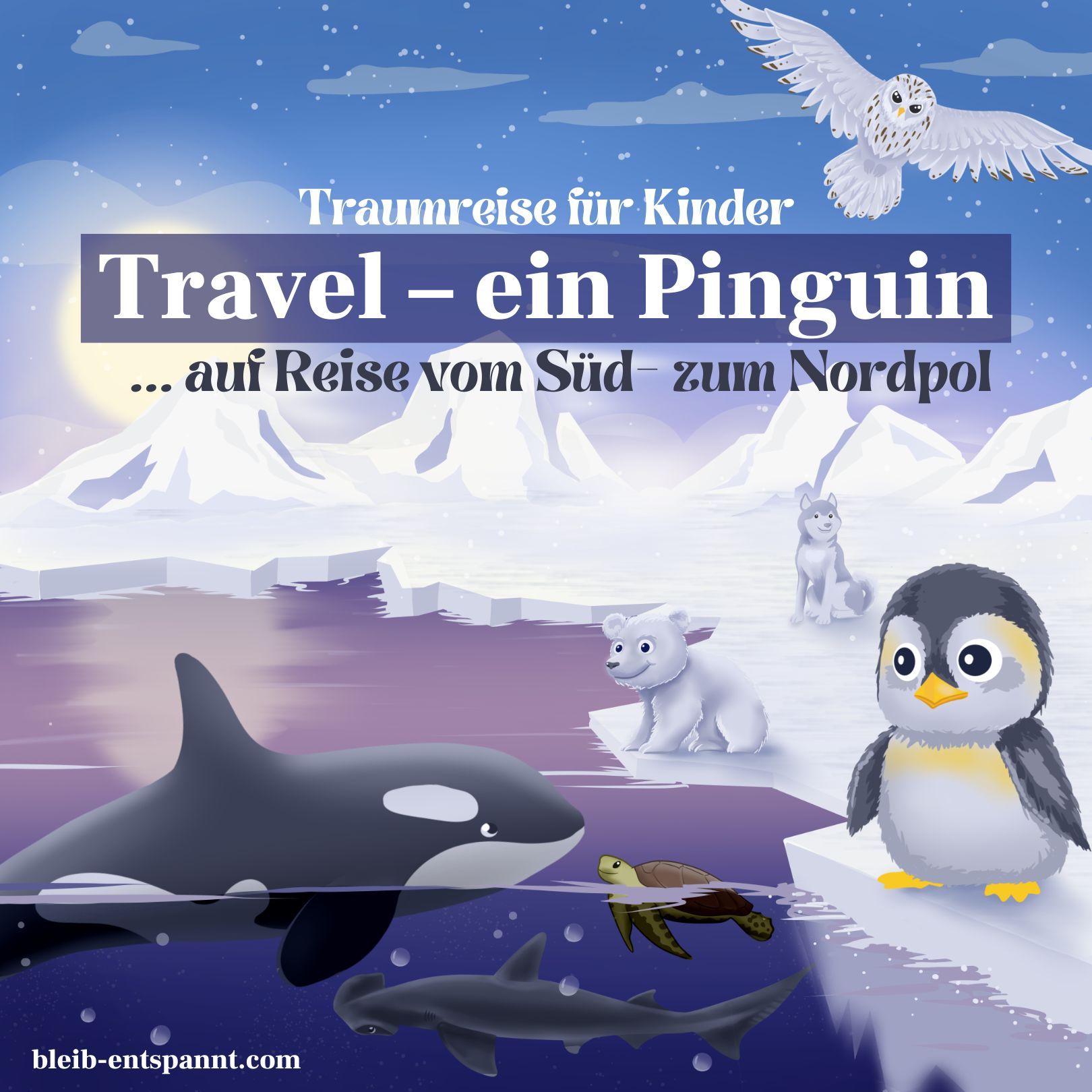 Traumreise für Kinder zum Einschlafen - Travel! Ein Pinguin auf Reisen - Vom Süd- zum Nordpol - Geschichte