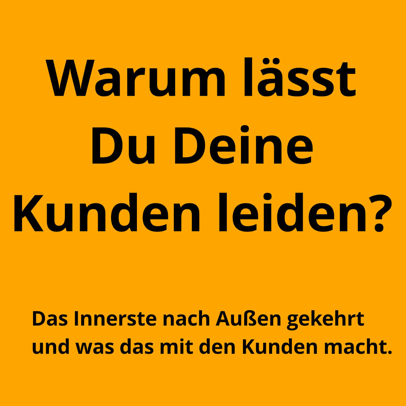 Warum lässt Du Deine Kunden leiden?