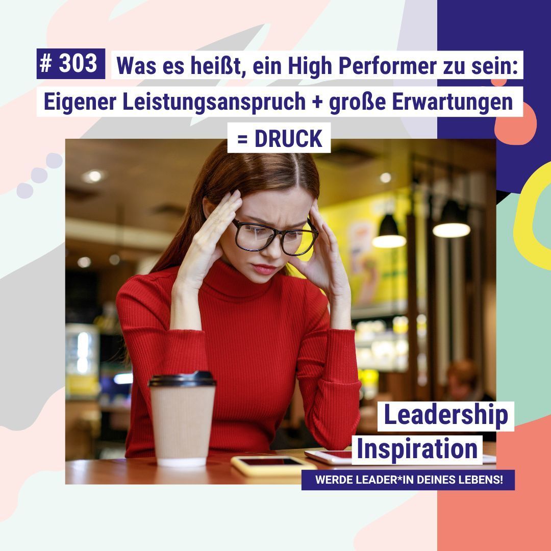 Was es heißt, ein High Performer zu sein: Eigener Leistungsanspruch + große Erwartungen = DRUCK! #303