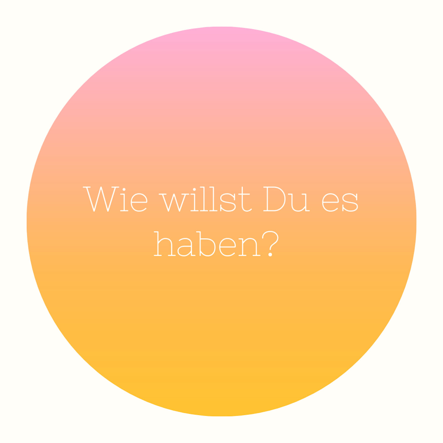 Wie willst Du es haben?